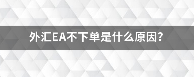 外汇EA不下单是什么原来自因<strong></p>
<p>外汇ea</strong>？
