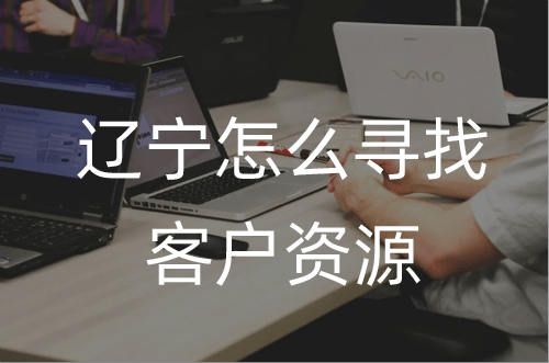 怎样找辽宁客户资源 辽宁如何找客户资源