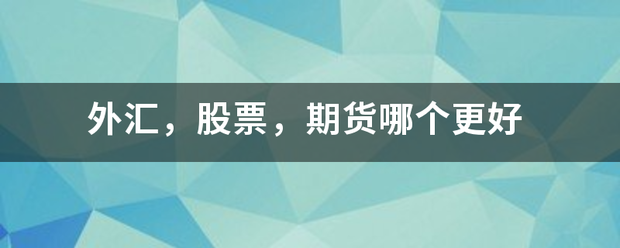 外汇<strong></p>
<p>股票外汇期货</strong>，股票，期货哪个更好