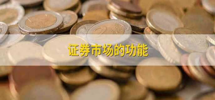 证券市场的基本功能(证券市场基本功能不包括资本流动)